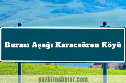 Burası Aşağı Karacaören Köyü